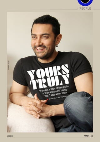 june 2013 27
people
Shabbir Ali and Noel Singh Dias
“I am not scared of new paths,
nor am I scared of taking
risks,” says Aamir Khan
Images:Yogen
 