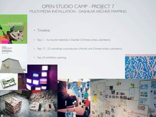 OPEN STUDIO CAMP - PROJECT 7
MULTI-MEDIA INSTALLATION - DASHILAR ARCHIVE MAPPING




  •   Timeline:

  •   Sep. 1 - 16, recycle materials in Dashilar (Chinese artists, volunteers)


  •   Sep. 17 - 23, workshop, co-production (Nordic and Chinese artists, volunteers)


  •   Sep. 24, exhibition opening
 