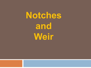 Notches
and
Weir
 