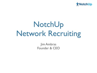 NotchUp
Network Recruiting
       Jim Ambras
     Founder & CEO
 