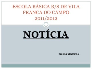 ESCOLA BÁSICA B/S DE VILA
FRANCA DO CAMPO
2011/2012

NOTÍCIA
Celina Medeiros

 