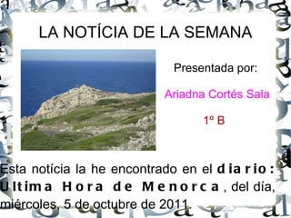 LA NOTÍCIA DE LA SEMANA Presentada por: Ariadna Cortés Sala 1º B  ,[object Object]