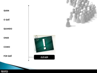 TEXTO
QUEM
O QUÊ
QUANDO
ONDE
COMO
POR QUÊ
LEADLEAD
 