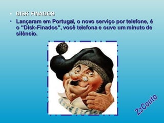 DISK FINADOS Lançaram em Portugal, o novo serviço por telefone, é o “Disk-Finados”, você telefona e ouve um minuto de silêncio.   ZzCouto 