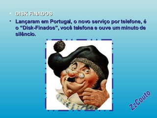 DISK FINADOS Lançaram em Portugal, o novo serviço por telefone, é o “Disk-Finados”, você telefona e ouve um minuto de silêncio.   ZzCouto 