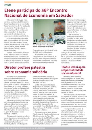 EVENTO


Etene participa do 38º Encontro
Nacional de Economia em Salvador
   O Banco do Nordeste, por meio                                                              Carneiro, o Brasil é destaque
do Etene, participou do 38º Encontro                                                          na pecuária e na produção de
Nacional de Economia, da Associação                                                           cana, soja, milho e café, o que
Nacional de Centros de Pós-Graduação                                                          se justifica pela evolução do
em Economia (Anpec), realizado no                                                             número de estabelecimentos
Gran Hotel Stella Maris, em Salvador                                                          rurais no Nordeste, em relação
(BA), nos dias 8 e 9 de dezembro,                                                             ao resto do País.
apresentando palestras sobre o                                                                   De acordo com o
desenvolvimento da região Nordeste.                                                           superintendente Narciso
    As mesas expositoras, presididas                                                          Sobrinho, o potencial da
pelo superintendente do Etene, José                                                           Região é ainda maior quando
Narciso Sobrinho, contaram com as                                                             são considerados os negócios
análises dos gerentes do Etene, Airton    José Narciso Sobrinho e Marcos Falcão               de família. “O Nordeste tem
Saboya Valente Junior, Wendell            durante apresentação do FNE-Rural                   50% dos empreendimentos
Márcio Araújo Carneiro e Marcos                                                               familiares do Brasil”, ressaltou.
Falcão Gonçalves.                         Desenvolvimento Econômico e Social             Marcos Falcão apresentou a
    Também participaram o professor       (BNDES), Antônio Alves Junior.             avaliação do FNE-Rural, enquanto o
Carlos Roberto Azzoni, da Fundação           A apresentação de Airton                professor Carlos Azzoni detalhou o
Instituto de Pesquisas Econômicas da      Saboya enfocou as transferências de        PIB da agricultura familiar no Nordeste
Universidade de São Paulo (FIPE/USP) e    recursos entre as regiões através da       e nos estados. Já Antonio Alves Júnior
o chefe do Departamento de Relações       inetermediação financeira. Segundo         destacou a atuação do BNDES
com o Governo do Banco Nacional do        dados apresentados por Wendell             no Nordeste.


Diretor profere palestra                                                             Teófilo Otoni apoia
                                                                                     responsabilidade
sobre economia solidária                                                             socioambiental
    No último dia 10, o diretor de        com os movimentos sociais e as                 Durante o último Fórum de
Gestão do Desenvolvimento do              territorialidades por meio do Programa     Gestão da Agência de Teófilo Otoni,
Banco do Nordeste, José Sydrião de        de Apoio a Projetos Produtivos             foram premiados os colaboradores
Alencar Júnior, participou da II Mostra   Solidários”, declarou.                     mais engajados nas práticas de
Nacional de Economia Solidária e da VI        O BNB viabiliza a realização de        sustentabilidade ambiental propostas
Feira Baiana de Economia Solidária e      diagnósticos de economia solidária,        pelo Banco, em especial, o uso das
Agricultura Familiar, em Salvador (BA).   avaliações de políticas, estudos           canecas para redução dos copos
A programação incluiu o Seminário         jurídicos, intercâmbios de encontros       descartáveis e a separação do lixo para
sobre Fundos e Territorialidade           setoriais, além de patrocinar projetos     destinação seletiva.
no Contexto do Desenvolvimento            e feiras de economia solidária. A              A iniciativa partiu voluntariamente
Sustentável, que contou com palestra      gestão do Programa é compartilhada         do arquivista da Unidade, Tharick Rausch
proferida pelo diretor.                   com Senaes, Fórum Brasileiro de            Gerde, que, durante os últimos meses,
    Na mesa composta pelo presidente      Segurança Alimentar, Articulação no        estimulou a equipe, conscientizando-a e
do Instituto de Pesquisa Econômica        Semiárido Brasileiro (Asa), Conferência    monitorando o comprometimento com
Aplicada, Márcio Poschmann, e pelo        Nacional dos Bispos do Brasil e            a questão ambiental. “Foi uma iniciativa
diretor da Secretaria Nacional de         Universidade Federal do Ceará. Já foram    primária, pois pode ser feito muito mais”.
Economia Solidária (Senaes), Roberto      disponibilizados R$ 7 milhões em apoio
                                                                                         Foram premiados o gerente da
Marinho, Sydrião de Alencar destacou      aos Fundos Solidários.
                                                                                     Agência, Carlos Nunes, os gerentes
o apoio do Banco aos Fundos                  Como exemplo de apoio temos o           executivos Acácio Fernandes Vieira e
Rotativos Solidários.                     Pólo Sindical do Planalto da Borborema     Maria Betânia de Sousa, e os analistas
    “Dada a existência de uma política    (PB); Microrregião do Pajeú (PE);          bancários Antenor Salgado Neto e
nacional de economia solidária e, pelo    Microrregião do Sisal (BA); Microrregião   Dickson José de Sá Filho. Eles receberam
fato de 50% dos empreendimentos           do Senhor do Bonfim (BA); um sistema       um troféu confeccionado em vidro, com
solidários no País estarem no             de cooperativas agroextrativistas no       o dizer “colaborador da sustentabilidade;
Nordeste, o Banco vem dialogando          Maranhão; Redes Cáritas e Asa.
                                                                                     parabéns!”.

Pág. 2 • Notícias do Banco do Nordeste • 03/01/2011
 