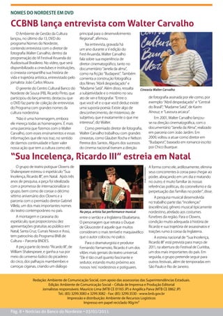 NOMES DO NORDESTE EM DVD

CCBNB lança entrevista com Walter Carvalho
    O Ambiente de Gestão da Cultura              principal para o desenvolvimento
lançou, no último dia 13, DVD do                 Regional”, afirmou.
programa Nomes do Nordeste,                          Na entrevista, gravada há
contendo entrevista com o diretor de             um ano durante a V edição do
fotografia Walter Carvalho, dentro da            Fest-Aruanda, Walter Carvalho
programação do VI Festival Aruanda do            fala sobre sua experiência de
Audiovisual Brasileiro. No vídeo, que será       diretor cinematográfico, tanto no
disponibilizado a cineclubes e instituições,     documentário “Janela da alma”,
o cineasta compartilha sua história de           como na ficção “Budapest”. Também
vida e trajetória artística, entrevistado pelo   comenta a construção fotográfica
jornalista João Carlos Moura.                    dos filmes “Abril despedaçado” e
    O gerente do Centro Cultural Banco do        “Madame Satã”. Além disso, ressalta     Cineasta Walter Carvalho
Nordeste de Sousa (PB), Ricardo Pinto, que       a subjetividade e o mistério no seu
participou do lançamento, destacou que           ato de ver e fotografar. “Entre o             de fotografia assinada por ele como, por
o DVD faz parte de coleção de entrevistas        que você vê e o que você deduz existe         exemplo: “Abril despedaçado” e “Central
do Programa com grandes nomes da                 uma suposta poesia. Existe algo de            do Brasil”; “Madame Satã”, de Karim
cultura nordestina.                              desconhecimento, de misterioso, de            Aïnouz; e “Lavoura arcaica”.
    “Não é uma homenagem, embora                 subjetivo, que é exatamente o que me              Em 2001, Walter Carvalho lançou-
ele mereça todas as homenagens. É mais           interessa”, diz Walter.                       se na direção cinematográfica, com o
uma parceria que fizemos com o Walter                Como premiado diretor de fotografia,      documentário “Janela da Alma”, realizado
Carvalho, com esses ensinamentos e essas         Walter Carvalho trabalhou com grandes         em parceria com João Jardim. Em
informações que ele nos traz, no sentido         cineastas, como Glauber Rocha e Nelson        2009, voltou a atuar como diretor em
de darmos continuidade e fazer valer             Pereira dos Santos. Alguns dos sucessos       “Budapest”, baseado em romance escrito
nossa ação que tem a cultura como elo            do cinema nacional tiveram a direção          por Chico Buarque.


“Sua Incelença, Ricardo III” estreia em Natal
    O grupo de teatro potiguar Clowns de                                                                       A forma como ele, ardilosamente, elimina
                                                                                              PABLO PINHEIRO




Shakespeare estreou o espetáculo “Sua                                                                          seus concorrentes à coroa para chegar ao
Incelença, Ricardo III”, em Natal. Após três                                                                   poder, abraçando em um dia e matando
anos de pesquisa, a peça foi idealizada                                                                        no outro, é muito familiar às nossas
com a promessa de internacionalizar o                                                                          referências políticas, do coronelismo e da
grupo, bem como de coroar o décimo                                                                             perpetuação das famílias no poder”, disse.
sétimo aniversário dos Clowns e a                                                                                  A pesquisa musical desenvolvida
parceria com o premiado diretor Gabriel                                                                        no trabalho parte das “incelenças”
Villela, um dos mais importantes nomes                                                                         (excelências), gênero musical tipicamente
do teatro contemporâneo no país.                 Na peça, artista faz performance musical                      nordestino, atrelado aos costumes
   A montagem e caravana do                      entre o sertão e a Inglaterra Elisabetana.                    fúnebres da região. Para o Clowns,
espetáculo, que proporcionou dez                 O personagem que retrata o Duque                              condição muito adequada à história de
apresentações gratuitas ao público em            de Gloucester é aquele que muitos                             Ricardo e sua trajetória de assassinatos e
Natal, Santa Cruz, Currais Novos e Assú,         consideram o mais terrível e maquiavélico                     traições rumo à coroa da Inglaterra.
tem patrocínio do Programa BNB de                que o autor colocou no palco.                                    A estreia nacional de “Sua Incelença,
Cultura – Parceria BNDES.                                                                                      Ricardo III” está prevista para março de
                                                     Para o dramaturgista e produtor
    A peça parte do texto “Ricardo III”, de      Fernando Yamamoto, Ricardo é um dos                           2011, na abertura do Festival de Curitiba,
William Shakespeare, e ganha a rua por           vilões mais geniais do teatro universal.                      um dos mais importantes do país. Em
meio do universo lúdico do picadeiro             “Ele é tão cruel quanto fascinante e                          seguida, o grupo pretende seguir para
do circo, dos palhaços mambembes e               sedutor, estando muito próximo aos                            outros festivais, além de temporadas em
carroças ciganas, criando um diálogo             nossos ‘reis’ nordestinos e potiguares.                       São Paulo e Rio de Janeiro.


               Redação: Ambiente de Comunicação Social, com apoio das assessorias das Superintendências Estaduais.
                         Edição: Ambiente de Comunicação Social – Célula de Imprensa e Produção Editorial
                    Jornalistas responsáveis: Maurício Lima (MTB CE 01165 JP) e Angélica Paiva (MTB CE 0862 JP)
                               Tel.: (85) 3299.3083 e 3299.3082 - Fax: (85) 3299.3530 - www.bnb.gov.br
                                       Impressão e distribuição: Ambiente de Recursos Logísticos
                                                 Impresso em papel reciclado 90g/m²

Pág. 8 • Notícias do Banco do Nordeste • 03/01/2011
 