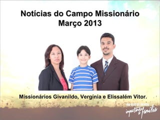 Notícias do Campo MissionárioNotícias do Campo Missionário
Março 2013Março 2013
Missionários Givanildo, Vergínia e Elissalém Vitor.
 