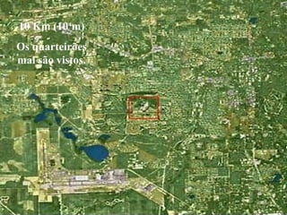 10 Km (104
m)
Os quarteirões
mal são vistos.
 