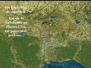 100 Km (105
m)
da superfície.
Cidade de
Tallahassee na
Flórida USA,
um pouco mais
próximo...
 