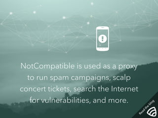  
NotCompatible is used as a proxy 
to run spam campaigns, scalp 
concert tickets, search the Internet 
for vulnerabilities, and more. 
Read the blog 
 