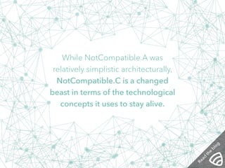 While NotCompatible.A was 
relatively simplistic architecturally, 
NotCompatible.C is a changed 
beast in terms of the technological 
concepts it uses to stay alive. 
Read the blog 
 