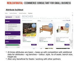 Attribute buildout

At times attributes are basic – keep up with competition with additional
data for attributes – eg benches – colour, style, no of seats, bench size,
height etc

Also very beneficial for feeds / working with other partners
 