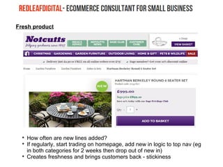 Fresh product

How often are new lines added?

If regularly, start trading on homepage, add new in logic to top nav (eg
in both categories for 2 weeks then drop out of new in)

Creates freshness and brings customers back - stickiness
 