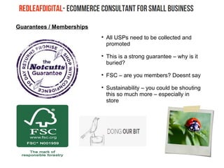 Guarantees / Memberships

All USPs need to be collected and
promoted

This is a strong guarantee – why is it
buried?

FSC – are you members? Doesnt say

Sustainability – you could be shouting
this so much more – especially in
store
 