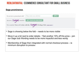Sage prominence

Sage is showing below the fold – needs to be more visible

Move it up a bit next to order details - “Get another 10% off this price – join
our Sage club Wording needs to be more impactful and less wordy

Membership of Sage then integrated with normal checkout process – ie
minimum disruption to process
 