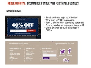 Email signup

Email address sign up is buried

Why sign up? Give a reason

Test USPs vs Win spending spree etc

Overlay on home page and track uplift

Great chance to build database /
ECRM
 