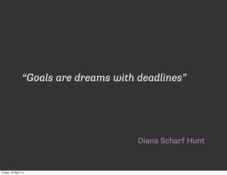 Diana Scharf Hunt
“Goals are dreams with deadlines”
Friday, 18 April 14
 