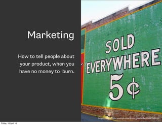 Marketing
How to tell people about
your product, when you
have no money to burn.
https://www.flickr.com/photos/brent_nashville/5284764031/
Friday, 18 April 14
 