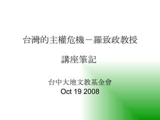 台灣的主權危機－羅致政教授 講座筆記   台中大地文教基金會 Oct 19 2008 