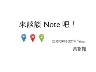 來談談 Note 吧！
2015/09/19 SOTM Taiwan
1
⿈黃裕翔
 
