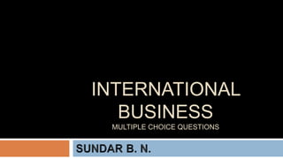 INTERNATIONAL
BUSINESS
MULTIPLE CHOICE QUESTIONS
 