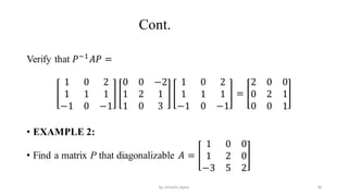 Cont.
Verify that 𝑃−1
𝐴𝑃 =
1 0 2
1 1 1
−1 0 −1
0 0 −2
1 2 1
1 0 3
1 0 2
1 1 1
−1 0 −1
=
2 0 0
0 2 1
0 0 1
• EXAMPLE 2:
• Find a matrix P that diagonalizable 𝐴 =
1 0 0
1 2 0
−3 5 2
36
by shimelis Ayele
 