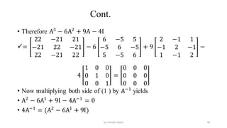 Cont.
• Therefore A3
− 6A2
+ 9A − 4I
=
22 −21 21
−21 22 −21
22 −21 22
− 6
6 −5 5
−5 6 −5
5 −5 6
+ 9
2 −1 1
−1 2 −1
1 −1 2
−
4
1 0 0
0 1 0
0 0 1
=
0 0 0
0 0 0
0 0 0
• Now multiplying both side of (1 ) by A−1
yields
• A2
− 6A1
+ 9I − 4A−1
= 0
• 4A−1
= (A2
− 6A1
+ 9I)
44
by shimelis Ayele
 