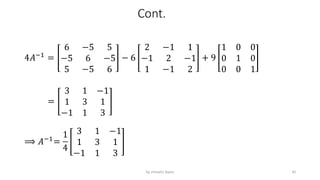 Cont.
4𝐴−1
=
6 −5 5
−5 6 −5
5 −5 6
− 6
2 −1 1
−1 2 −1
1 −1 2
+ 9
1 0 0
0 1 0
0 0 1
=
3 1 −1
1 3 1
−1 1 3
⟹ 𝐴−1
=
1
4
3 1 −1
1 3 1
−1 1 3
45
by shimelis Ayele
 