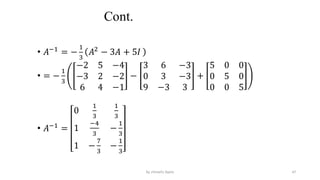 Cont.
• 𝐴−1
= −
1
3
𝐴2
− 3𝐴 + 5𝐼
• = −
1
3
−2 5 −4
−3 2 −2
6 4 −1
−
3 6 −3
0 3 −3
9 −3 3
+
5 0 0
0 5 0
0 0 5
• 𝐴−1
=
0
1
3
1
3
1
−4
3
−
1
3
1 −
7
3
−
1
3
47
by shimelis Ayele
 