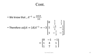 Cont.
• We know that , 𝐴−1
=
𝑎𝑑𝑗𝐴
𝐴
• Therefore 𝑎𝑑𝑗𝐴 = 𝐴 𝐴−1
= −3
0
1
3
1
3
1
−4
3
−
1
3
1 −
7
3
−
1
3
=
0 −1 −1
1 4 1
1 7 1
48
by shimelis Ayele
 