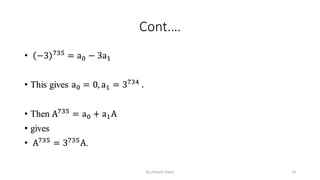 Cont.…
• −3 735
= a0 − 3a1
• This gives a0 = 0, a1 = 3734
.
• Then A735
= a0 + a1A
• gives
• A735
= 3735
A.
51
by shimelis Ayele
 