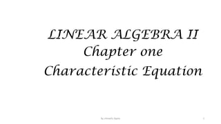 LINEAR ALGEBRA II
Chapter one
Characteristic Equation
1
by shimelis Ayele
 