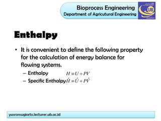 Enthalpy
• It is convenient to define the following property
for the calculation of energy balance for
flowing systems.
– Enthalpy
– Specific Enthalpy
PV
U
H 

V
P
U
H ˆ
ˆ
ˆ 

 