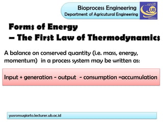 Forms of Energy
– The First Law of Thermodynamics
A balance on conserved quantity (i.e. mass, energy,
momentum) in a process system may be written as:
Input + generation - output - consumption =accumulation
 