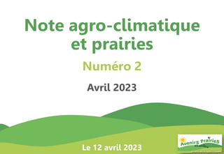 1
Note agro-climatique
et prairies
Numéro 2
Avril 2023
Le 12 avril 2023
 