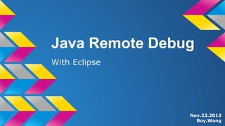 Java Remote Debug
With Eclipse
Nov.23.2013
Boy.Wang
 