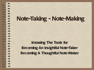 Note-Taking - Note-Making



      Knowing The Tools for
 Becoming An Insightful Note-Taker
 Becoming A Thoughtful Note-Maker
 
