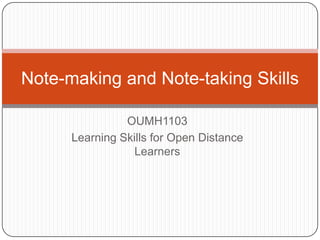 Note-making and Note-taking Skills
OUMH1103
Learning Skills for Open Distance
Learners

 