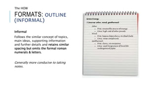 FORMATS: OUTLINE
(INFORMAL)
Informal
Follows the similar concept of topics,
main ideas, supporting information
and further details and retains similar
spacing but omits the formal roman
numerals & letters.
Generally more conducive to taking
notes.
The HOW
 