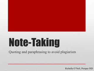 Note-Taking
Quoting and paraphrasing to avoid plagiarism



                                    Richelle O’Neil, Prosper ISD
 