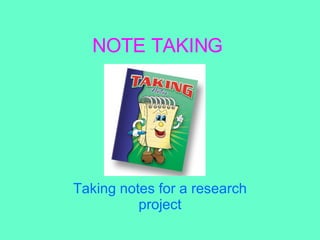NOTE TAKING Taking notes for a research project 