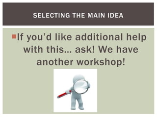 If you’d like additional help
with this… ask! We have
another workshop!
SELECTING THE MAIN IDEA
 