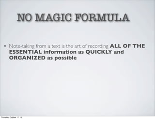 NO MAGIC FORMULA
• Note-taking from a text is the art of recording ALL OF THE
ESSENTIAL information as QUICKLY and
ORGANIZED as possible

Thursday, October 17, 13

 