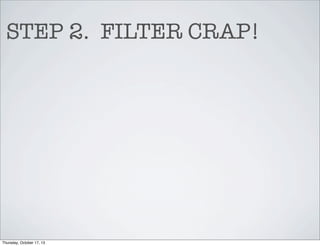 STEP 2. FILTER CRAP!

Thursday, October 17, 13

 
