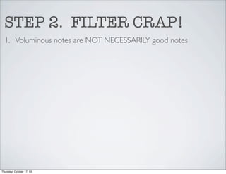 STEP 2. FILTER CRAP!
1. Voluminous notes are NOT NECESSARILY good notes

Thursday, October 17, 13

 