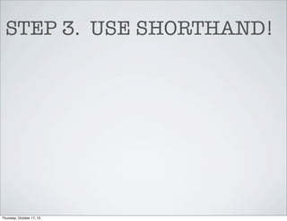 STEP 3. USE SHORTHAND!

Thursday, October 17, 13

 