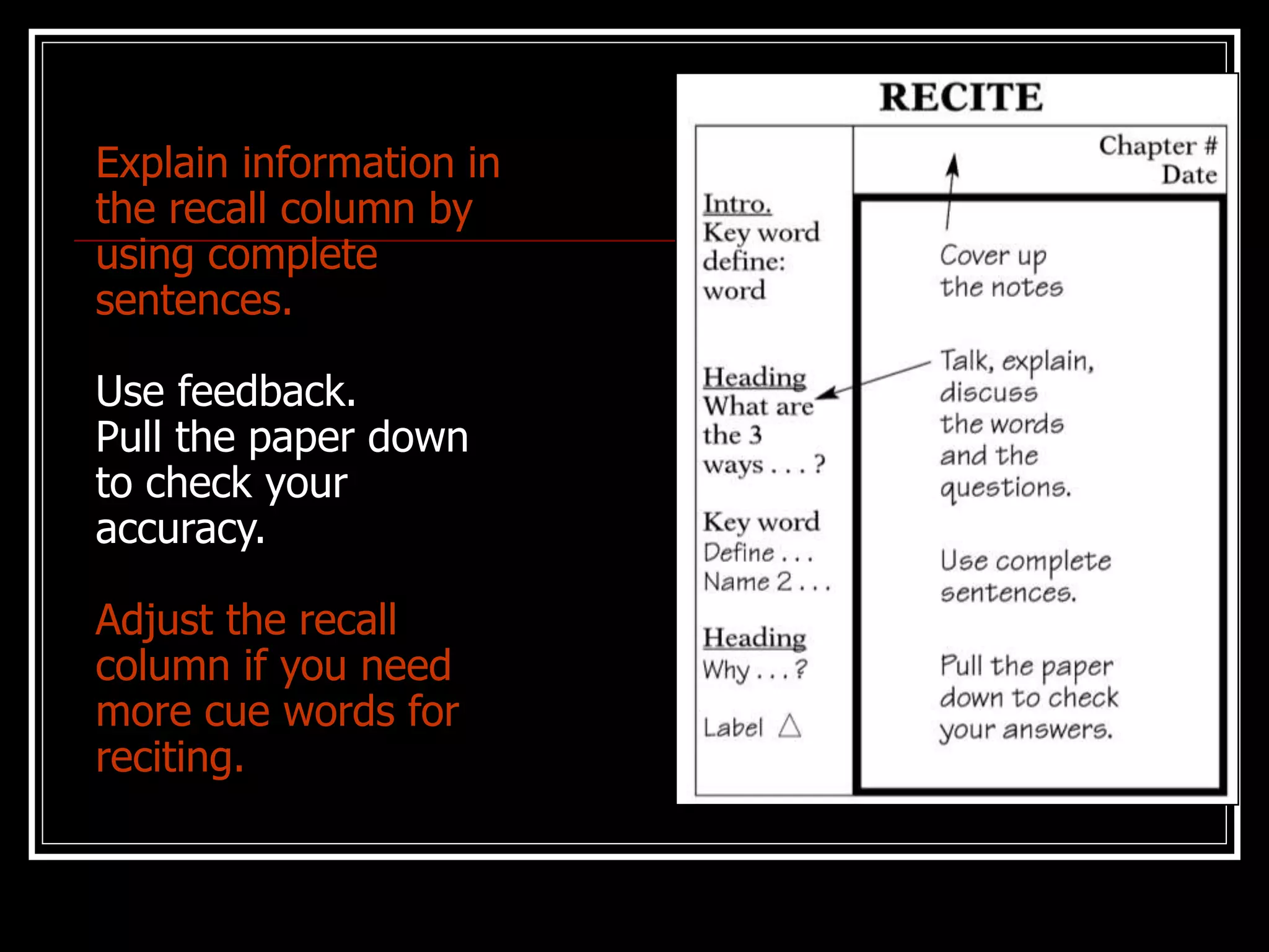 Explain information in
the recall column by
using complete
sentences.
Use feedback.
Pull the paper down
to check your
accuracy.
Adjust the recall
column if you need
more cue words for
reciting.
 