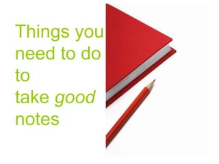 Things you need to do to take  good  notes 