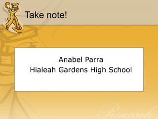 Take note! 
Anabel Parra 
Hialeah Gardens High School 

